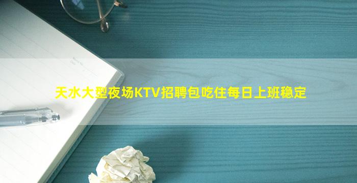 天水大型夜场KTV招聘包吃住每日上班稳定